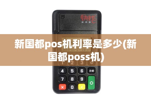 新国都pos机利率是多少(新国都poss机)