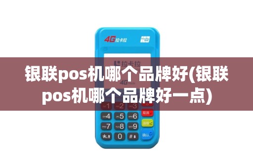 银联pos机哪个品牌好(银联pos机哪个品牌好一点)
