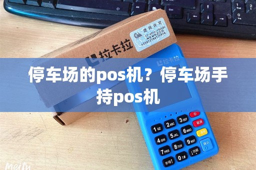 停车场的pos机？停车场手持pos机