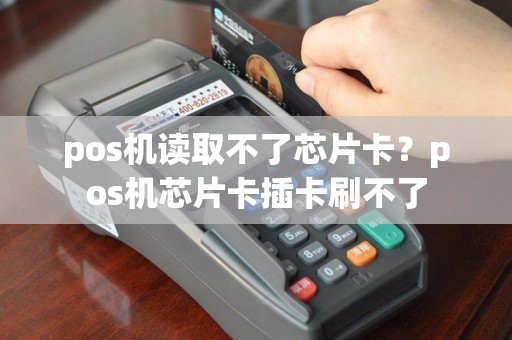 pos机读取不了芯片卡？pos机芯片卡插卡刷不了