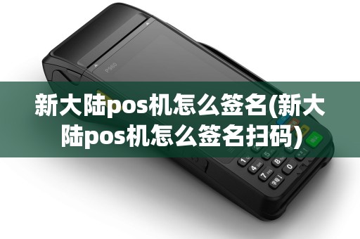 新大陆pos机怎么签名(新大陆pos机怎么签名扫码)