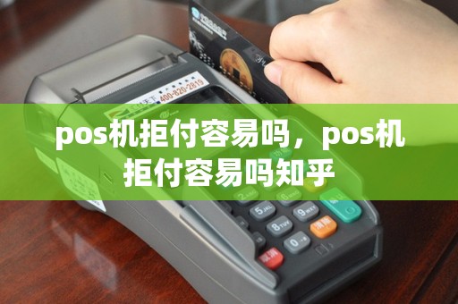 pos机拒付容易吗，pos机拒付容易吗知乎