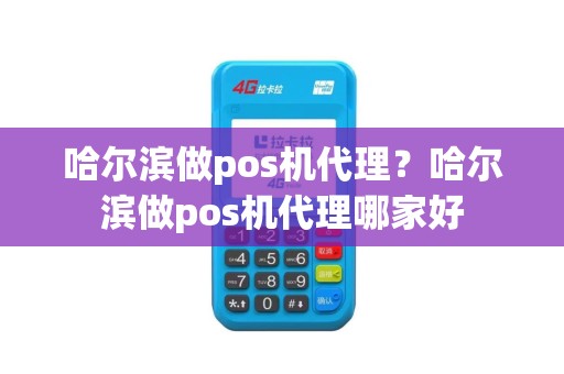 哈尔滨做pos机代理？哈尔滨做pos机代理哪家好