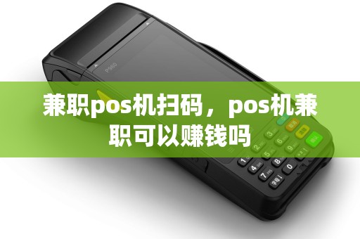 兼职pos机扫码，pos机兼职可以赚钱吗