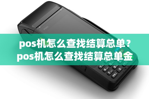 pos机怎么查找结算总单？pos机怎么查找结算总单金额