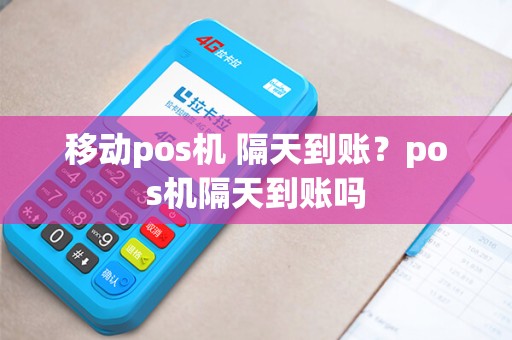移动pos机 隔天到账？pos机隔天到账吗