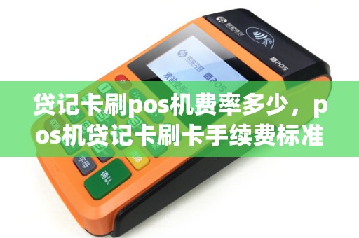 贷记卡刷pos机费率多少，pos机贷记卡刷卡手续费标准