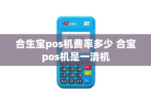 合生宝pos机费率多少 合宝pos机是一清机