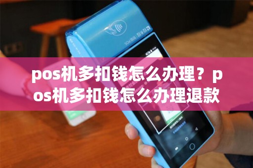 pos机多扣钱怎么办理？pos机多扣钱怎么办理退款