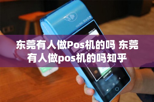 东莞有人做Pos机的吗 东莞有人做pos机的吗知乎