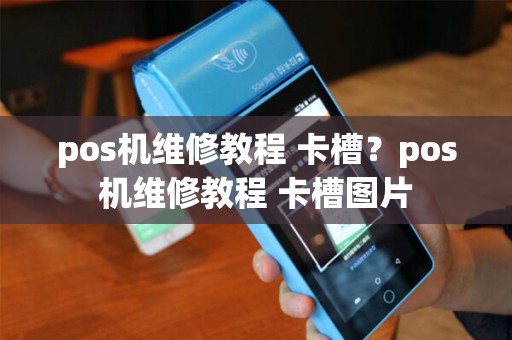 pos机维修教程 卡槽？pos机维修教程 卡槽图片