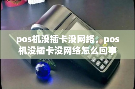pos机没插卡没网络，pos机没插卡没网络怎么回事