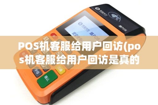 POS机客服给用户回访(pos机客服给用户回访是真的吗)