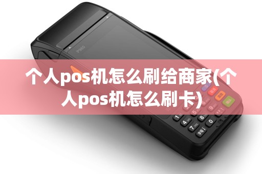个人pos机怎么刷给商家(个人pos机怎么刷卡)