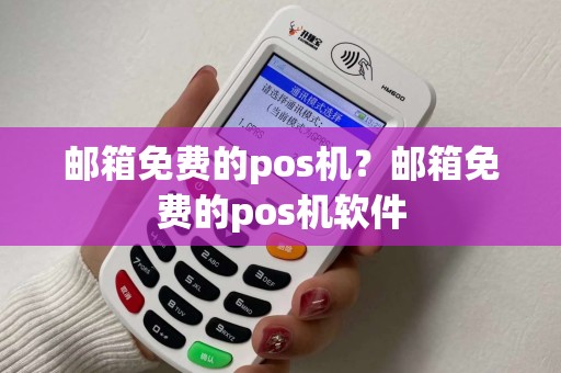 邮箱免费的pos机？邮箱免费的pos机软件