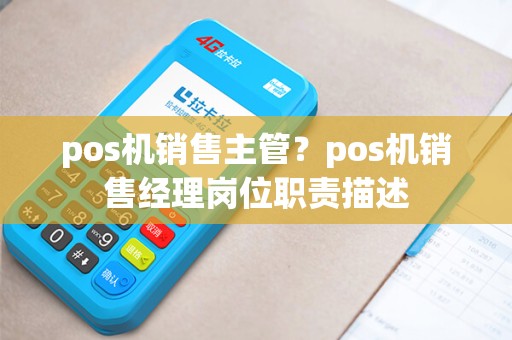 pos机销售主管？pos机销售经理岗位职责描述