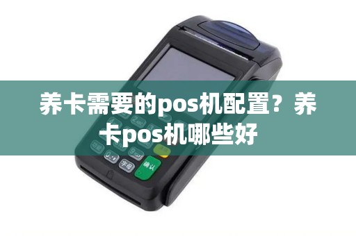 养卡需要的pos机配置？养卡pos机哪些好
