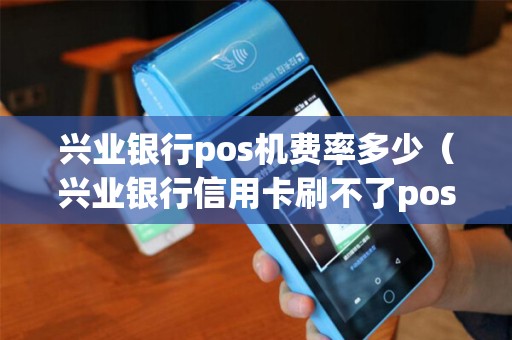兴业银行pos机费率多少（兴业银行信用卡刷不了pos机）