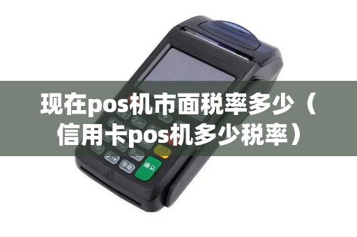 现在pos机市面税率多少（信用卡pos机多少税率）