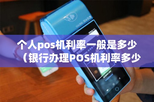 个人pos机利率一般是多少（银行办理POS机利率多少）
