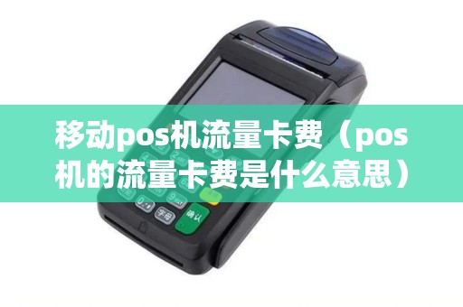 移动pos机流量卡费（pos机的流量卡费是什么意思）