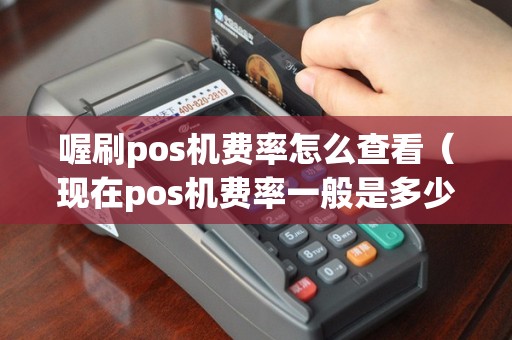 喔刷pos机费率怎么查看（现在pos机费率一般是多少）