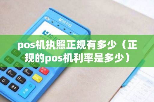 pos机执照正规有多少（正规的pos机利率是多少）
