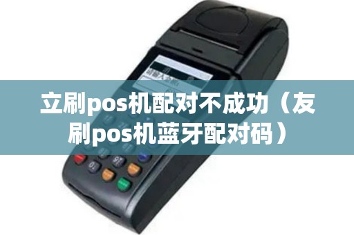 立刷pos机配对不成功（友刷pos机蓝牙配对码）