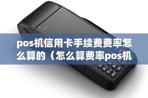 pos机信用卡手续费费率怎么算的（怎么算费率pos机是多少）
