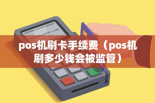 pos机刷卡手续费（pos机刷多少钱会被监管）
