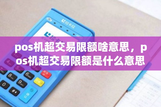 pos机超交易限额啥意思，pos机超交易限额是什么意思