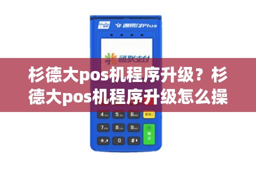 杉德大pos机程序升级？杉德大pos机程序升级怎么操作