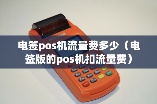电签pos机流量费多少（电签版的pos机扣流量费）