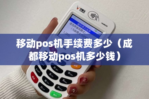 移动pos机手续费多少（成都移动pos机多少钱）