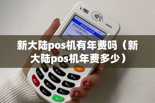 新大陆pos机有年费吗（新大陆pos机年费多少）