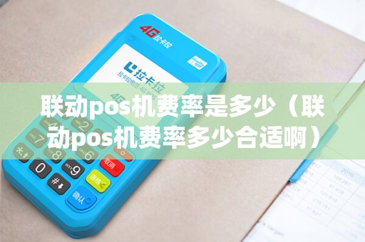 联动pos机费率是多少（联动pos机费率多少合适啊）