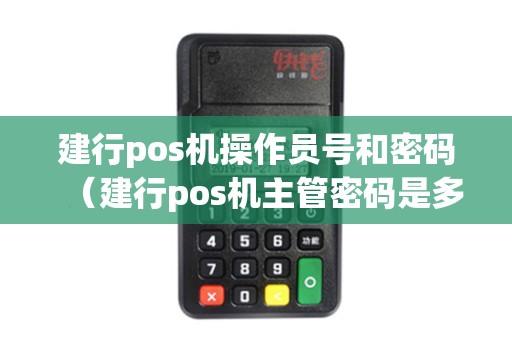 建行pos机操作员号和密码（建行pos机主管密码是多少）