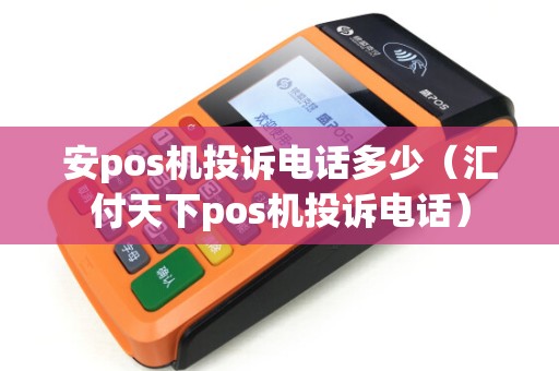 安pos机投诉电话多少（汇付天下pos机投诉电话）