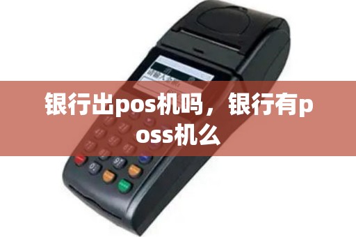 银行出pos机吗，银行有poss机么
