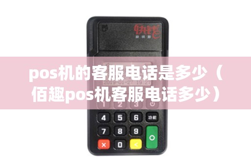 pos机的客服电话是多少（佰趣pos机客服电话多少）