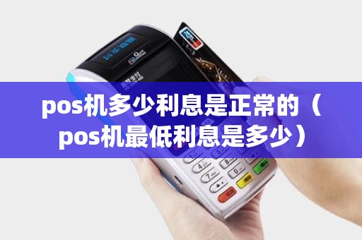 pos机多少利息是正常的（pos机最低利息是多少）