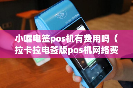 小喔电签pos机有费用吗（拉卡拉电签版pos机网络费用）