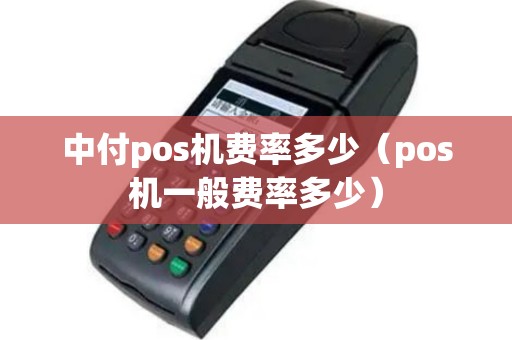 中付pos机费率多少（pos机一般费率多少）