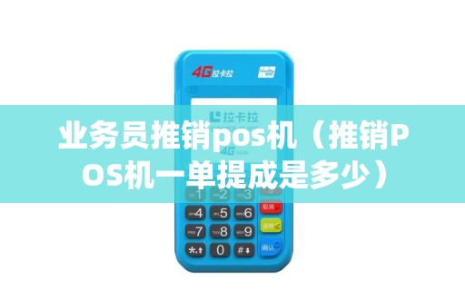 业务员推销pos机（推销POS机一单提成是多少）
