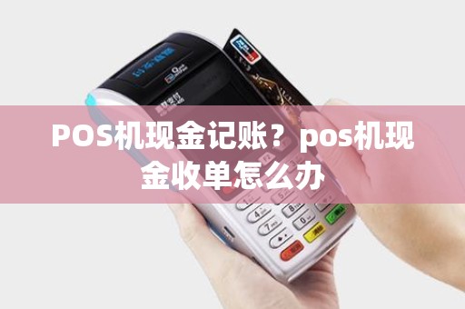 POS机现金记账？pos机现金收单怎么办