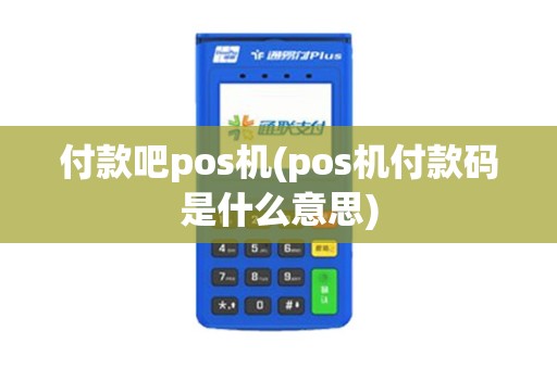 付款吧pos机(pos机付款码是什么意思)