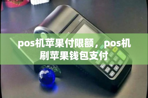 pos机苹果付限额，pos机刷苹果钱包支付