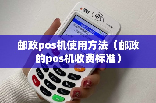 邮政pos机使用方法（邮政的pos机收费标准）