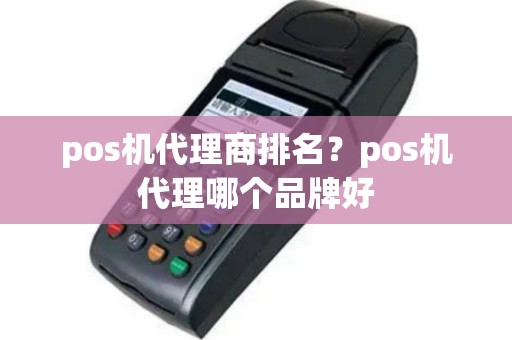 pos机代理商排名？pos机代理哪个品牌好