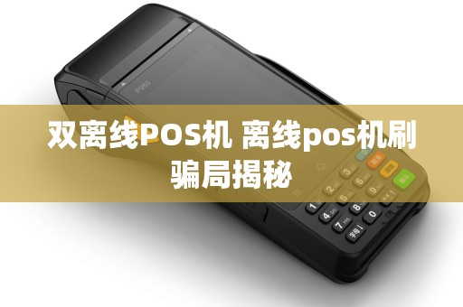 双离线POS机 离线pos机刷骗局揭秘